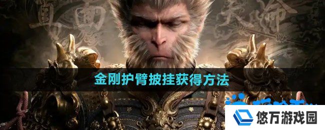 黑神话悟空金刚护臂‌怎么获得-金刚护臂‌披挂获得方法