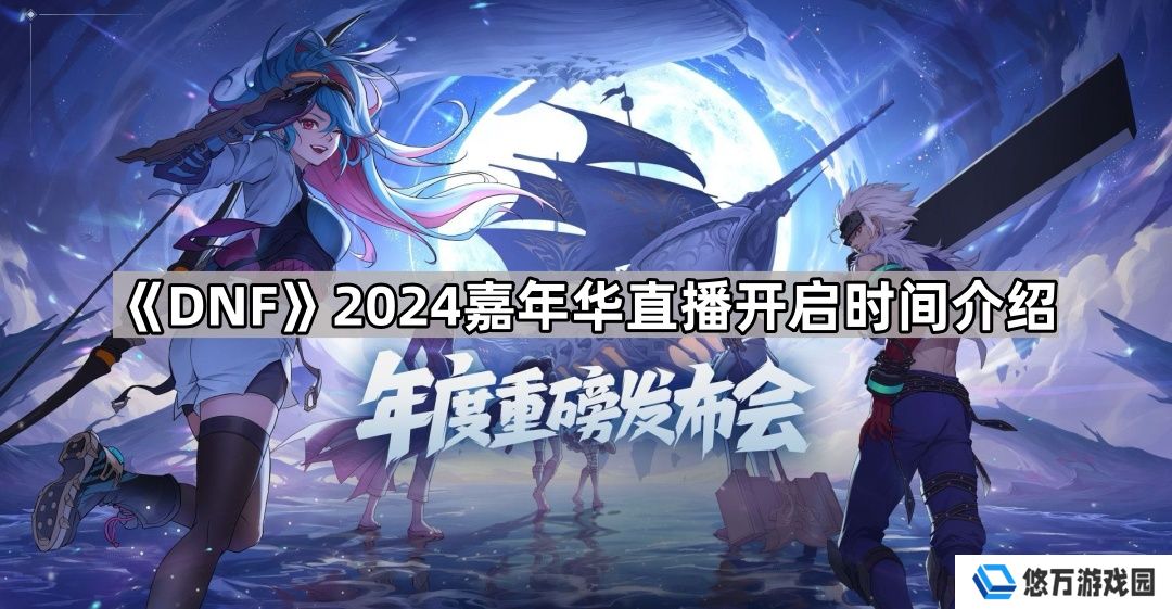 DNF2024嘉年华直播在哪看-2024嘉年华直播开启时间介绍