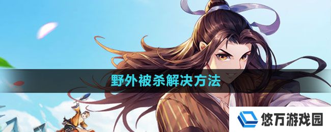 武林外传手游野外被杀怎么办-野外被杀解决方法