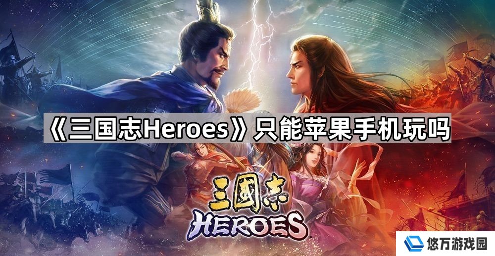 三国志heroes只能苹果手机玩吗-可游玩平台介绍