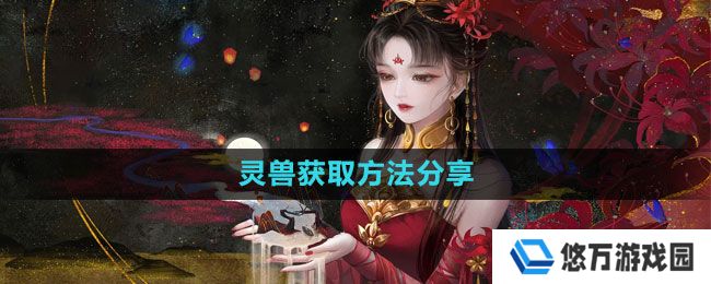倩女幽魂手游灵兽怎么获得-灵兽获取方法分享