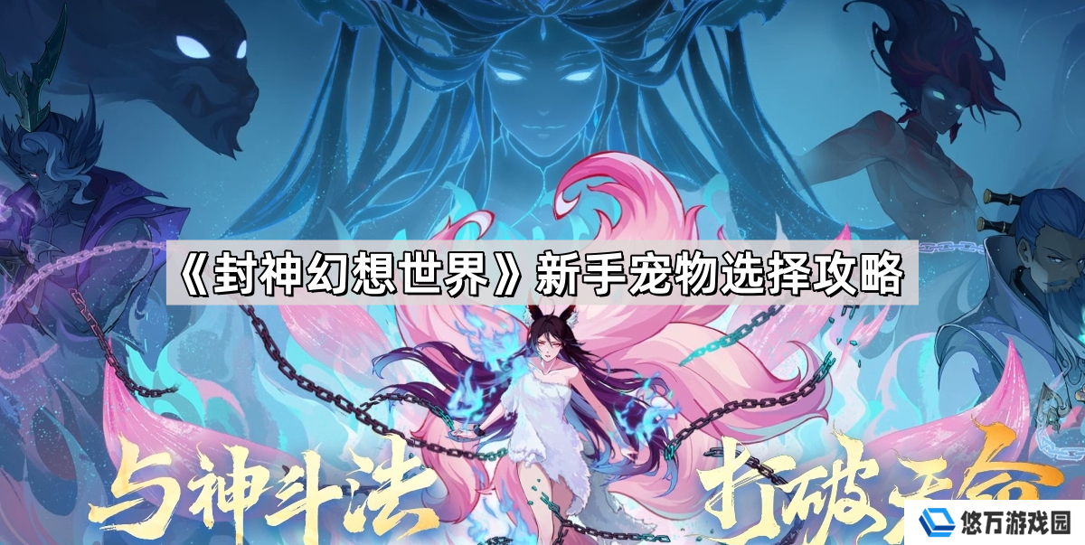 封神幻想世界新手怎么选择宠物-新手宠物选择攻略