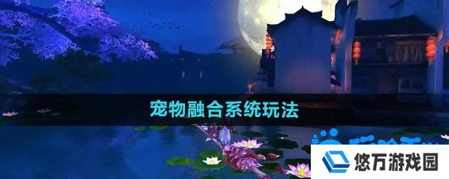 御剑情缘宠物融合怎么玩-宠物融合系统玩法介绍