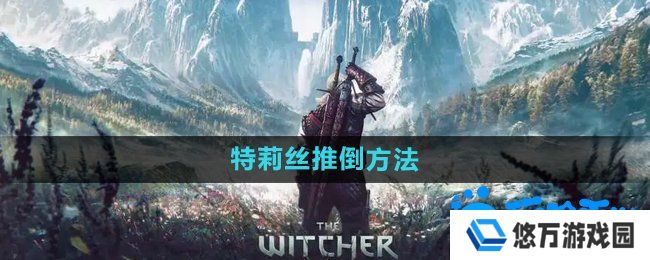 巫师3特莉丝怎么推倒-特莉丝推倒方法