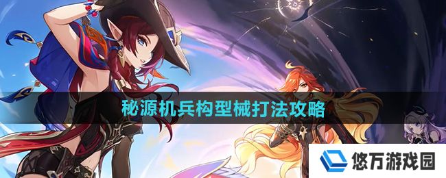 原神5.1秘源机兵构型械怎么打-秘源机兵构型械打法攻略