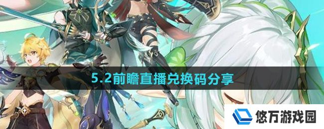 原神5.2前瞻直播兑换码是什么-5.2前瞻直播兑换码分享